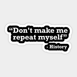 Don't make me repeat myself - history t-shirt Sticker